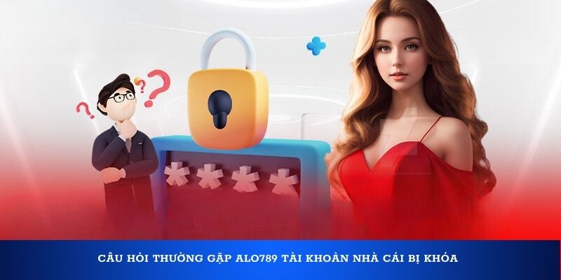 Câu hỏi thường gặp Alo789 tài khoản nhà cái bị khóa
